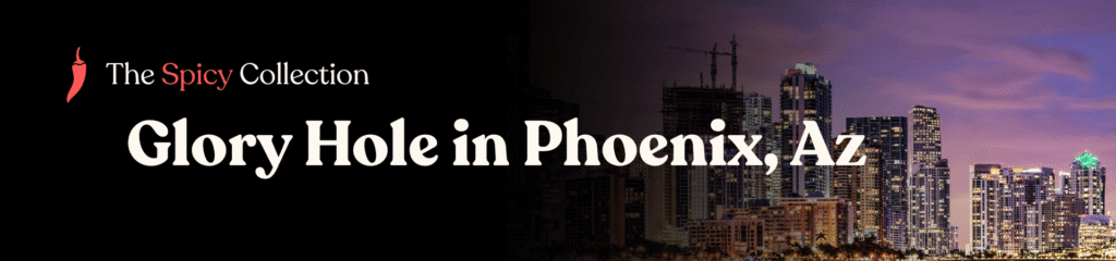 Glory hole directory for Phoenix Az – map-based listings and anonymous tips