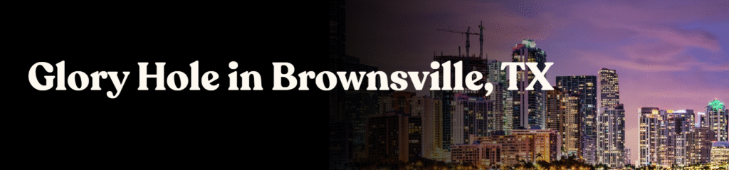 Glory Hole Directory in Brownsville, TX