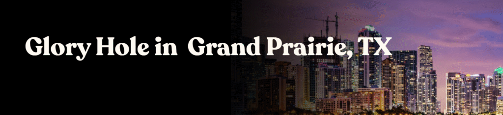 Glory Hole Directory in Grand Prairie, TX 