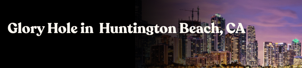 Glory Hole Directory in Huntington Beach, CA 