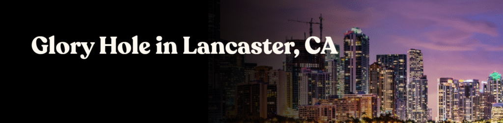 Glory Hole Directory in Lancaster, CA 