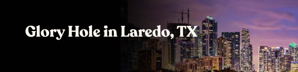 Glory Hole Directory in Laredo, TX