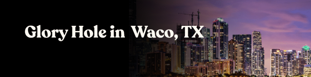 Glory Hole Directory in Waco, TX