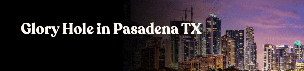 Glory Hole  Directory in Pasadena, TX 