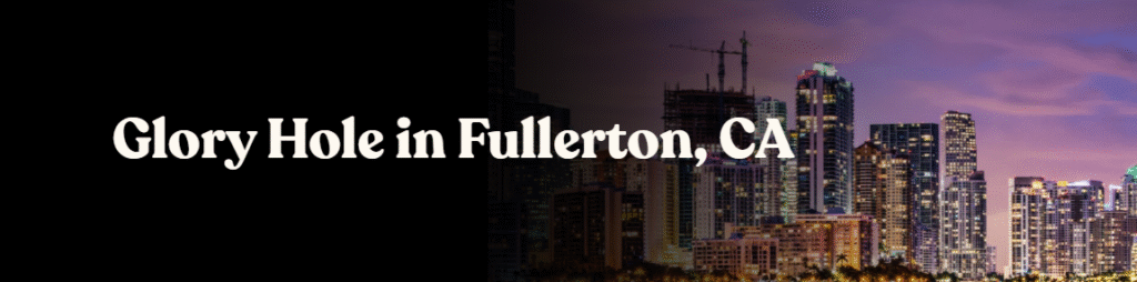 Glory Hole Directory in Fullerton, CA