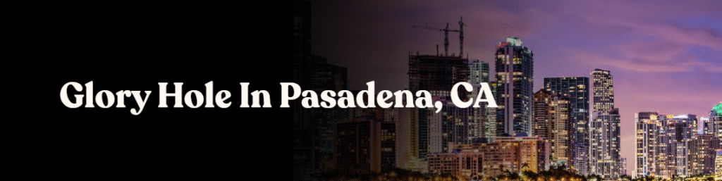 Glory Hole Directory in Pasadena CA