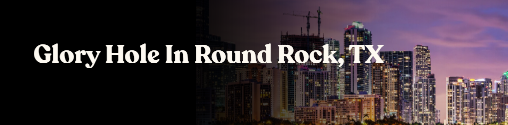 Glory Hole Directory in Round Rock, TX